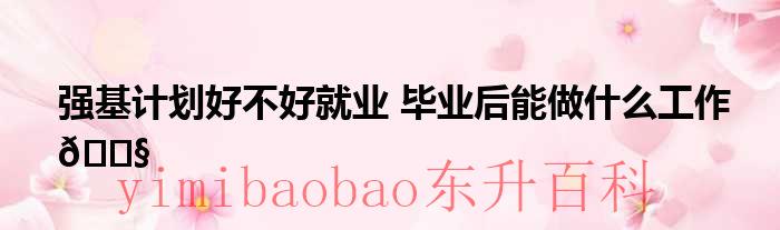 强基计划学生就业方向 强基计划学生就业难吗