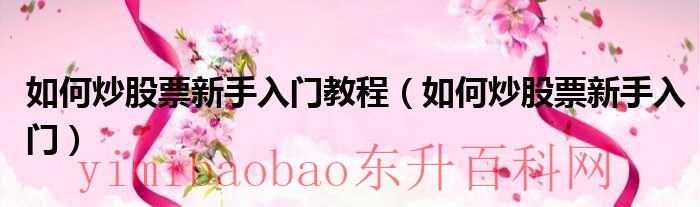 怎么炒股新手入门视频教程（怎么炒股新手入门怎么炒股啊）