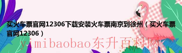 买火车票官网12306下载安装网上怎样买火车票（买火车票官网12306下载安装网上怎样买火车票）