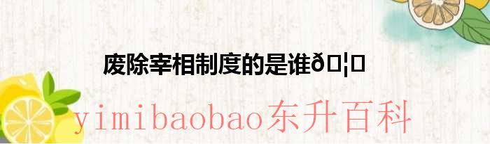 废除宰相制度的是谁
