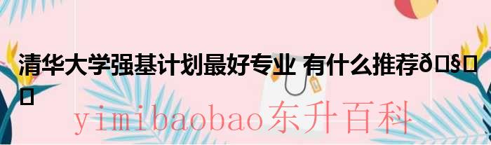 清华大学强基计划名单 清华大学强基计划最好书院