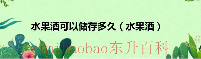水果酒可以储存多少年 水果酒可以储存多久