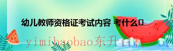 幼儿教师资格证报考的时间2023 幼儿教师资格证考试内容有哪些