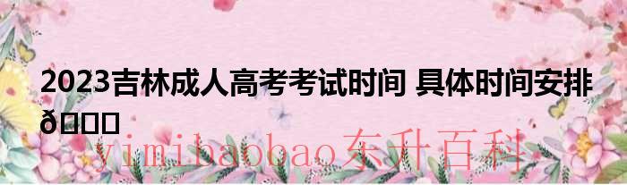 2023吉林成人高考时间是多少 2023吉林成人高考考试时间表