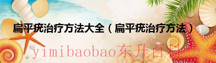 扁平疣治疗方法白醋 扁平疣治疗方法大全!总有一款适合你