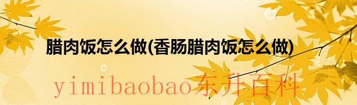 腊肉香肠饭的做法 腊肉香肠饭的做法家常