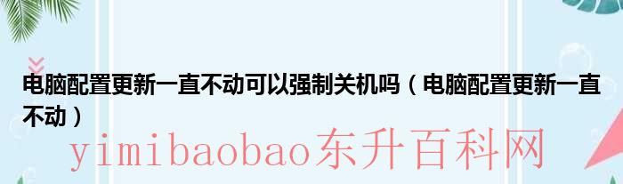 电脑配置更新一直不动为什么（电脑配置更新一直不动怎么办安全模式也不行）