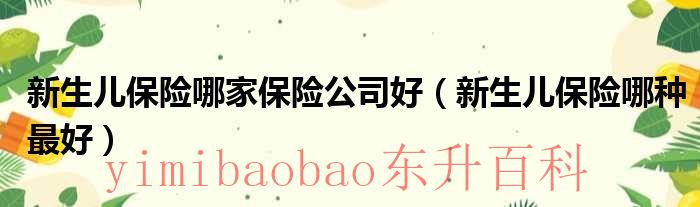 新生儿保险哪家好一点 新生儿保险哪家保险公司可靠