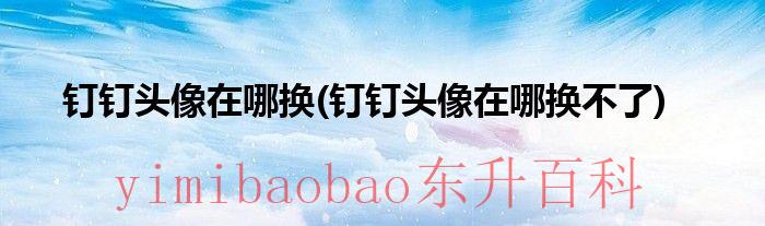 钉钉中头像怎么换 钉钉头像在哪换钉钉头像啊