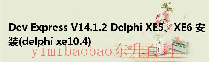 DevExpressV14.1.2DelphiXE5、XE6安装delphixe10.4