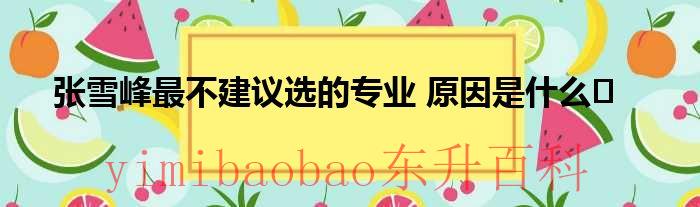 张雪峰不推荐的专业 张雪峰不推荐的大学专业视频