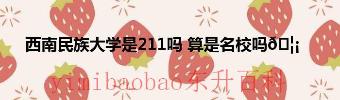 西南民族大学是双一流大学吗 西南民族大学是211吗还是985