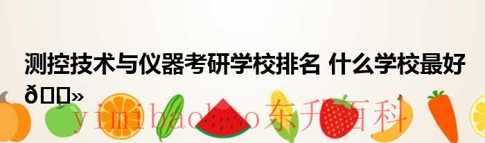 测控技术与仪器专业就业方向及前景 测控技术与仪器考研学校青岛有哪些