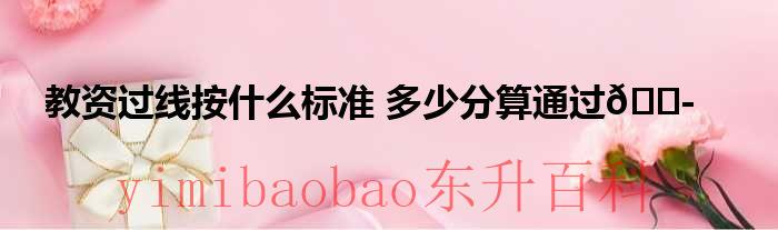 教资笔试有效期查询 教资笔试过线按什么标准