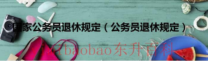 国家公务员退休工资 国家公务员退休制度