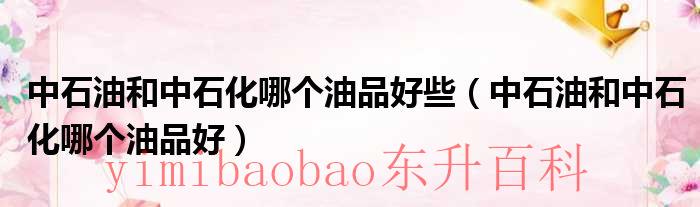 中石油和中石化是国企还是央企 中石油和中石化哪个油好