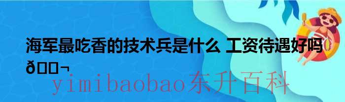 海军技术兵哪个兵种好 海军技术兵种哪个专业最好