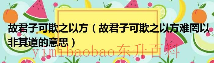 君子可欺之以方小人不可辱之以言 君子可欺之以方原文