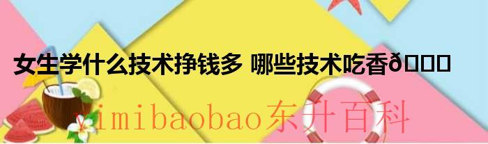 女生学什么技术比较有前途 女生学什么技术挣钱多又不难