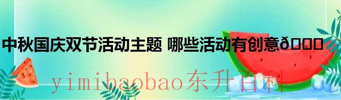 中秋国庆双节活动美篇 中秋国庆双节活动主题名字