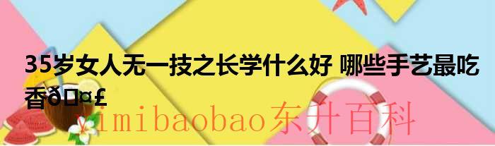35岁女人无一技之长学预算好就业吗 35岁女人无一技之长学什么好有必要提升学历吗