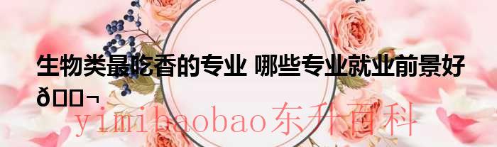 生物学比较好的专业 生物方面的好专业有哪些