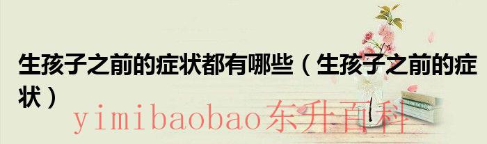 生孩子前有什么 生生孩子前有什么症状