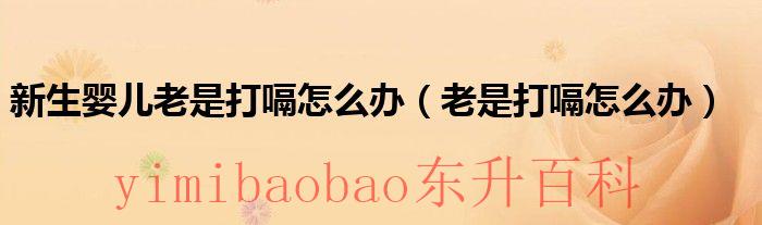 新生儿老是打嗝怎么办 怎么止嗝 新生儿老是打嗝噔