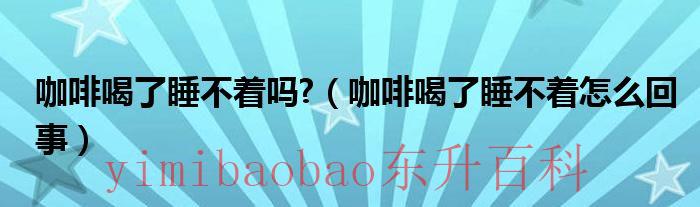 星巴克什么咖啡喝了睡不着 咖啡喝了睡不着是什么原因