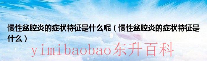 慢性盆腔炎都有哪些症状表现 慢性盆腔炎都有什么症状