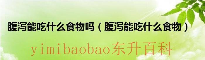 腹泻能吃什么东西? 腹泻能不能吃什么