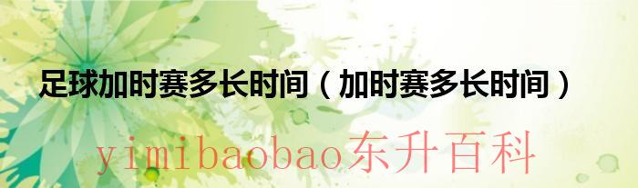 足球加时赛多长时间一次 足球加时赛多长时间(三十分钟)