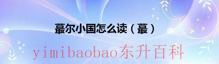 蕞尔小国是什么意思 蕞尔小国,狺狺狂吠怎么读